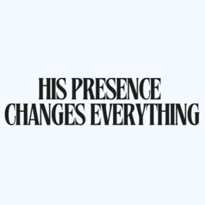 HIS PRESENCE CHANGES EVERYTHING T-Shirt Design