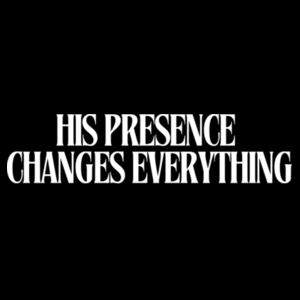HIS PRESENCE CHANGES EVERYTHING T-Shirt (Dark) Design